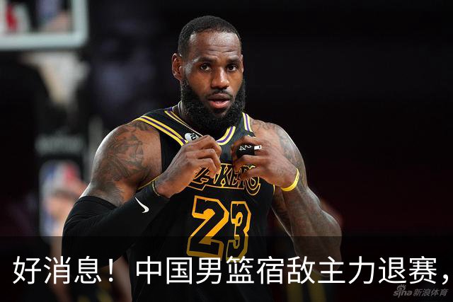 好消息！中国男篮宿敌主力退赛，将逐梦NBA，曾率队双杀中国男篮